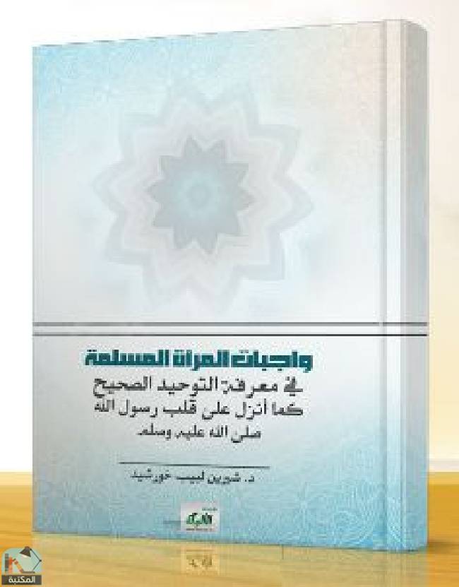 واجبات المرأة المسلمة في معرفة التوحيد الصحيح كما أنزل على قلب رسول الله صلى الله عليه وسلم 