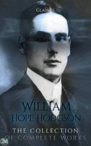 William Hope Hodgson: The Collection of Complete Works (Annotated): Collection Includes 