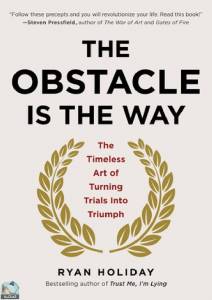 The Obstacle Is the Way: The Timeless Art of Turning Trials into Triumph 