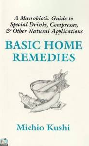 Basic Home Remedies: A Macrobiotic Guide to Special Drinks, Compresses, Plasters, and Other Natural Applications 